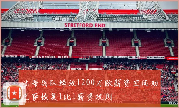 法蒂离队释放1200万欧薪资空间助巴萨恢复1比1薪资规则
