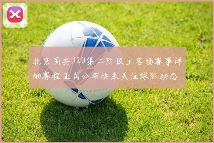 北京国安U20第二阶段主客场赛事详细赛程正式公布快来关注球队动态