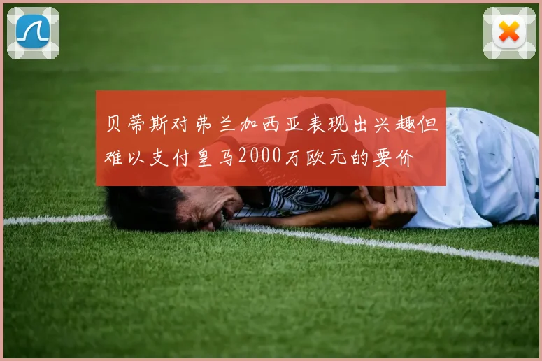 贝蒂斯对弗兰加西亚表现出兴趣但难以支付皇马2000万欧元的要价
