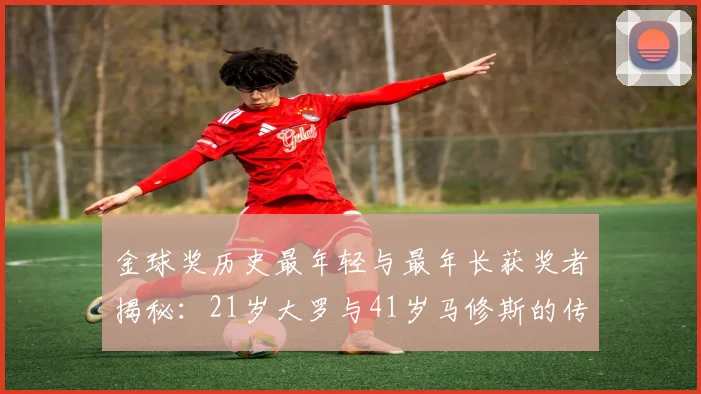 金球奖历史最年轻与最年长获奖者揭秘:21岁大罗与41岁马修斯的传奇之路