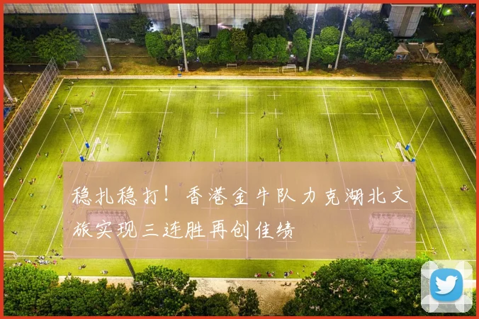 稳扎稳打！香港金牛队力克湖北文旅实现三连胜再创佳绩