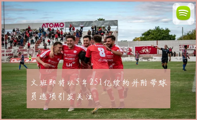 文班即将以5年251亿续约并附带球员选项引发关注