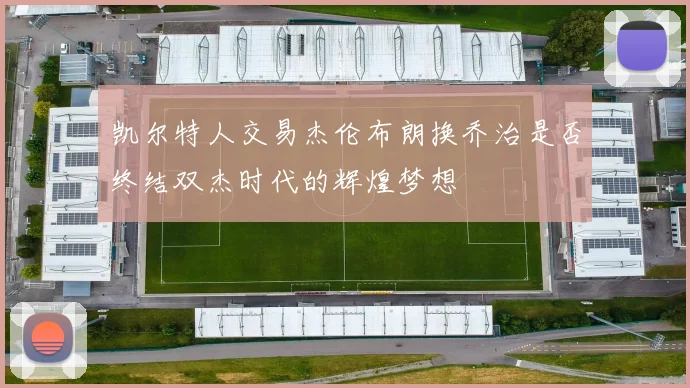 凯尔特人交易杰伦布朗换乔治是否终结双杰时代的辉煌梦想