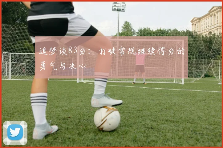 追梦谈83分：打破常规继续得分的勇气与决心