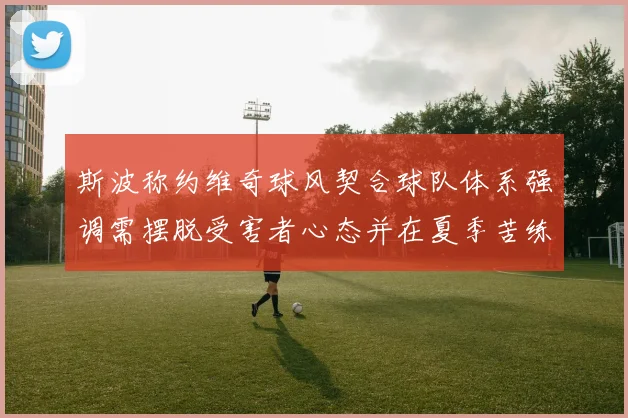 斯波称约维奇球风契合球队体系强调需摆脱受害者心态并在夏季苦练