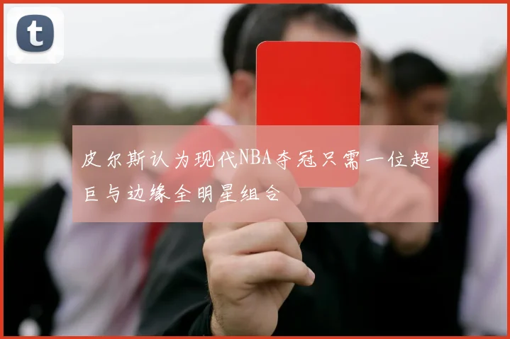 皮尔斯认为现代NBA夺冠只需一位超巨与边缘全明星组合