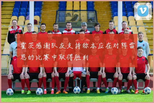 霍茨感谢队友支持称本应在对阵雷恩的比赛中取得胜利