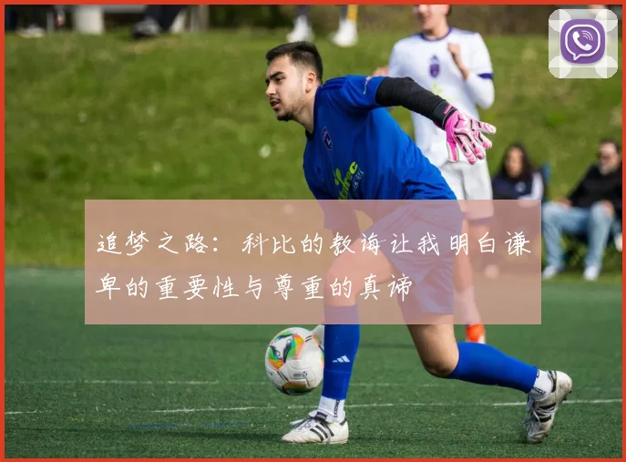 追梦之路:科比的教诲让我明白谦卑的重要性与尊重的真谛
