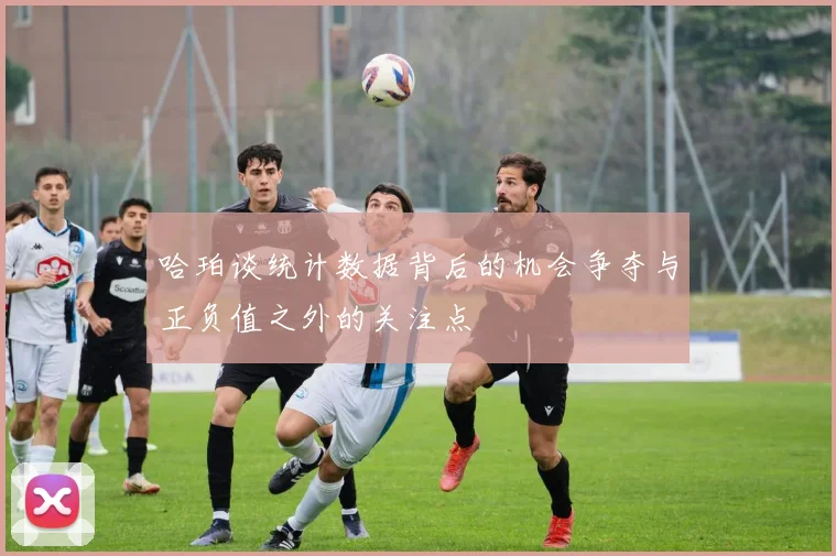 哈珀谈统计数据背后的机会争夺与正负值之外的关注点