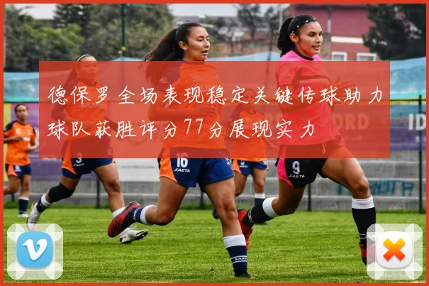 德保罗全场表现稳定关键传球助力球队获胜评分77分展现实力