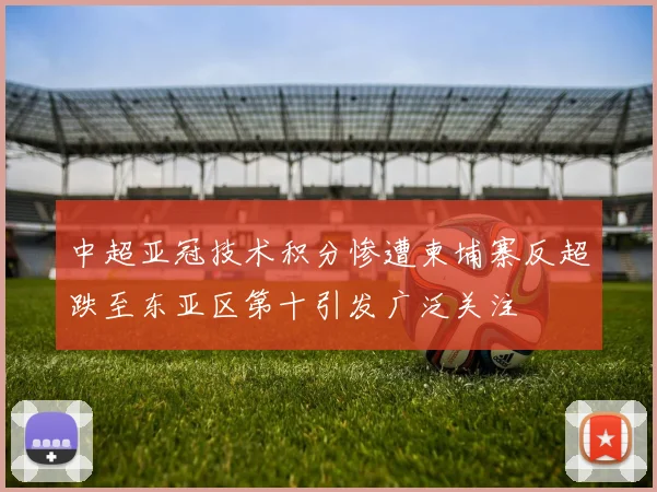 中超亚冠技术积分惨遭柬埔寨反超跌至东亚区第十引发广泛关注