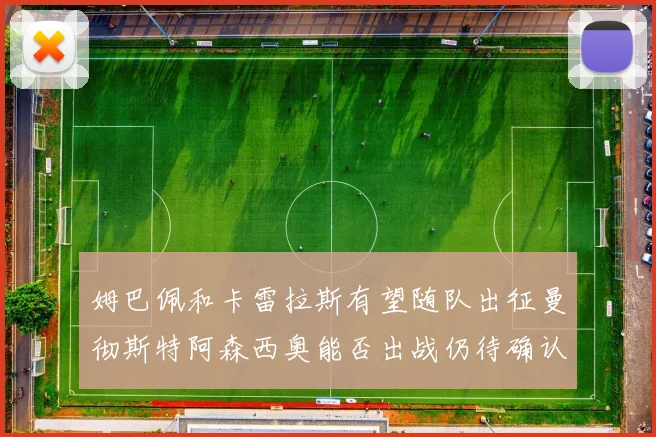 姆巴佩和卡雷拉斯有望随队出征曼彻斯特阿森西奥能否出战仍待确认