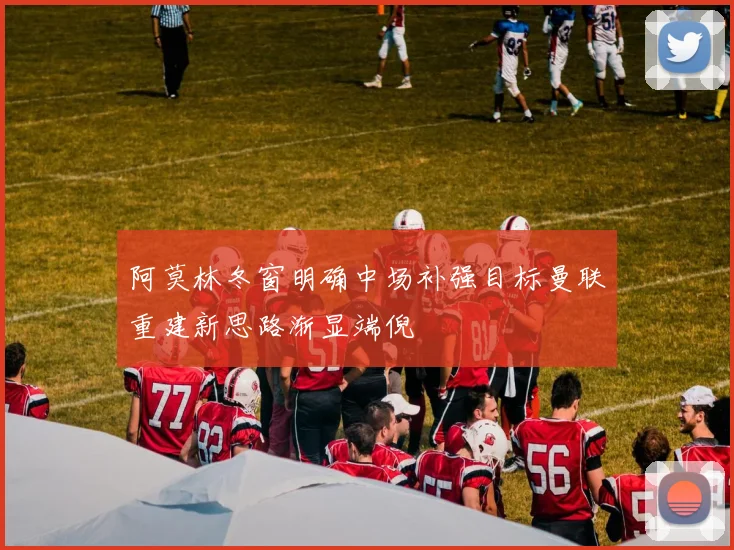 阿莫林冬窗明确中场补强目标曼联重建新思路渐显端倪